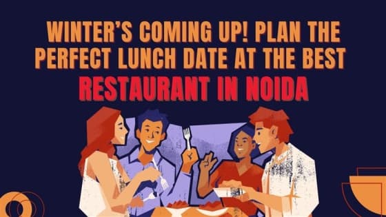 Winter’s Coming Up! Plan the Perfect Lunch Date at the Best Restaurant in Noida